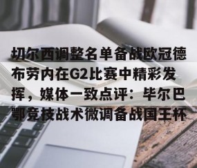 切尔西调整名单备战欧冠德布劳内在G2比赛中精彩发挥，媒体一致点评：毕尔巴鄂竞技战术微调备战国王杯 -yy易游网址