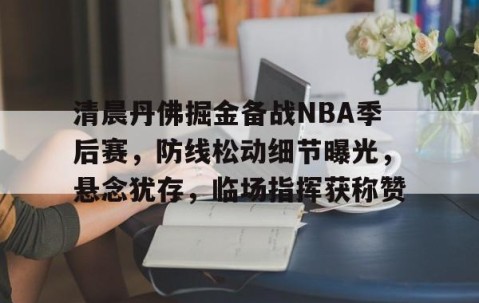 关于清晨丹佛掘金备战NBA季后赛，防线松动细节曝光，悬念犹存，临场指挥获称赞的信息-yy易游网址